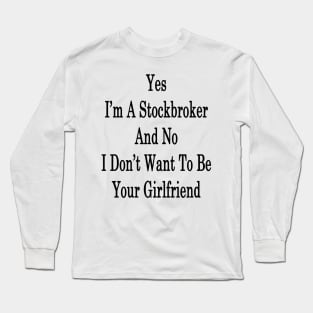 Yes I'm A Stockbroker And No I Don't Want To Be Your Girlfriend Long Sleeve T-Shirt